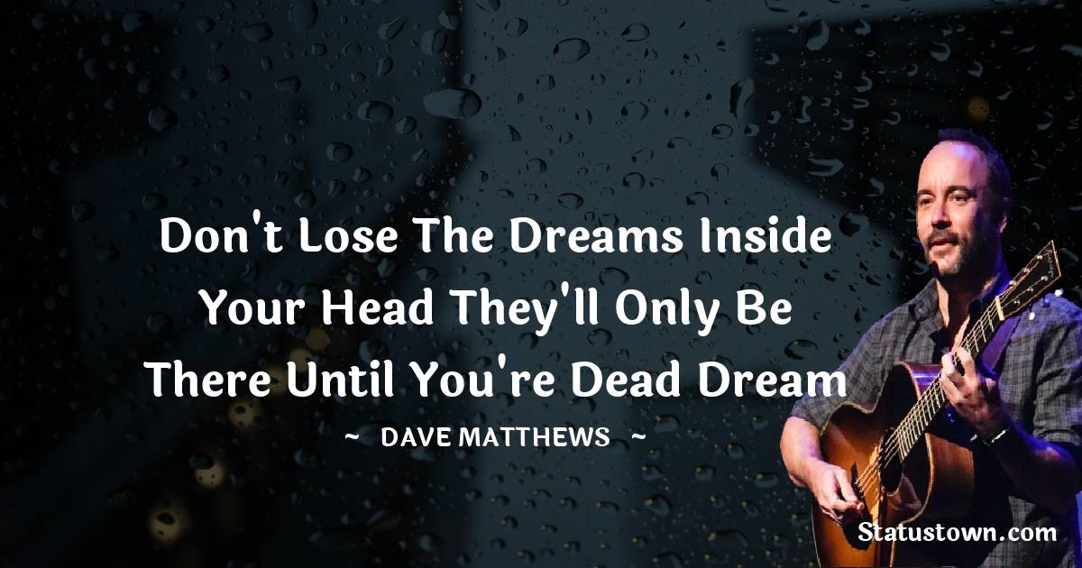 Dave Matthews Quotes - Don't lose the dreams inside your head They'll only be there until you're dead Dream