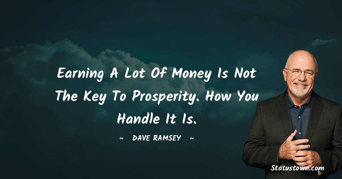 Dave Ramsey Quotes - Earning a lot of money is not the key to prosperity. How you handle it is.