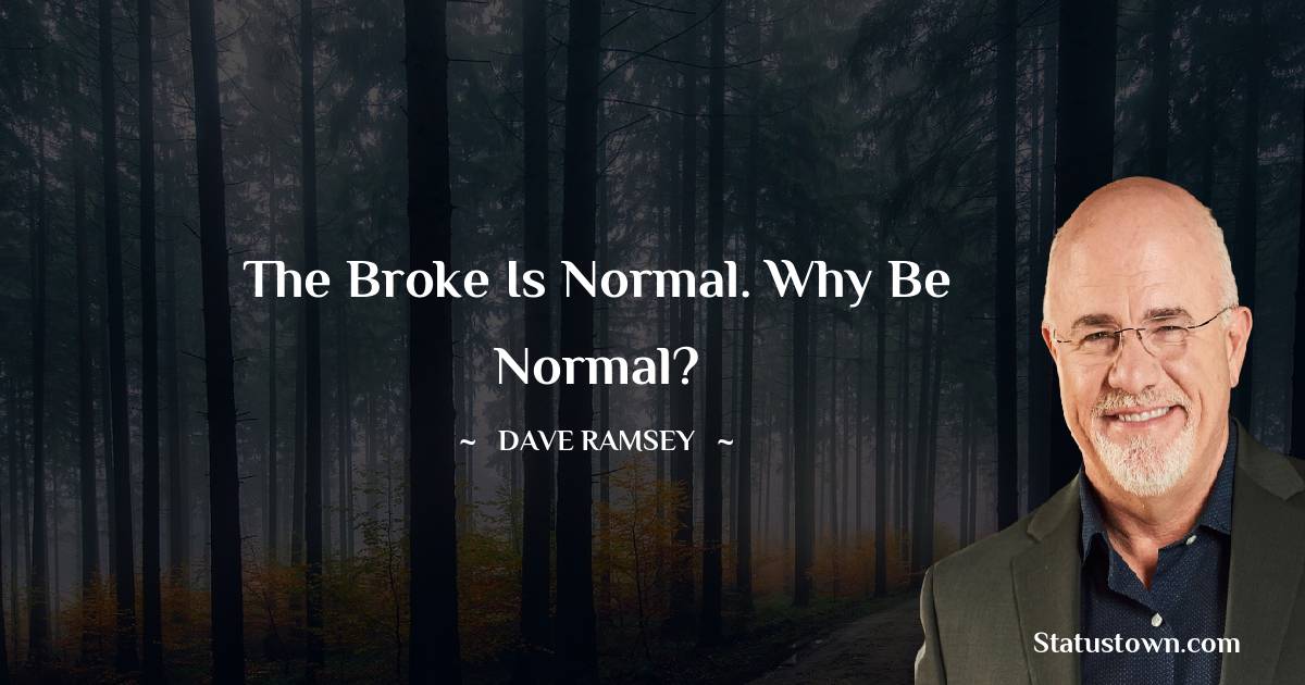 Dave Ramsey Quotes - The broke is normal. Why be normal?