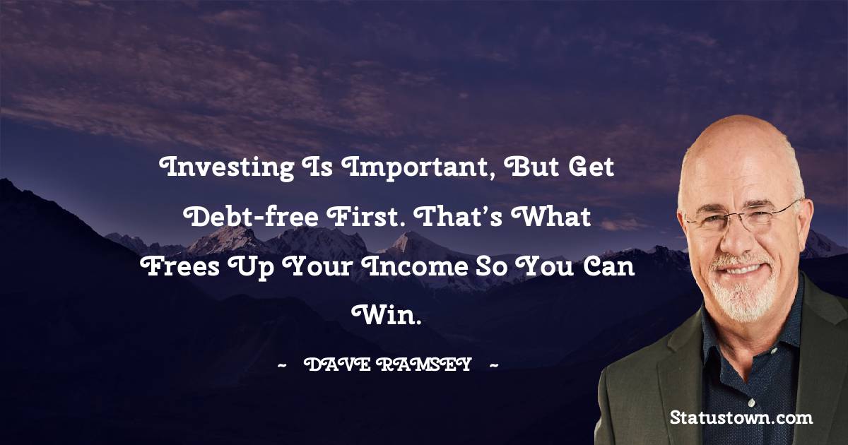 Dave Ramsey Quotes - Investing is important, but get debt-free first. That’s what frees up your income so you can win.