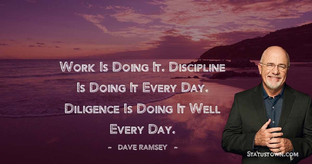 Dave Ramsey Quotes - Work is doing it. Discipline is doing it every day. Diligence is doing it well every day.