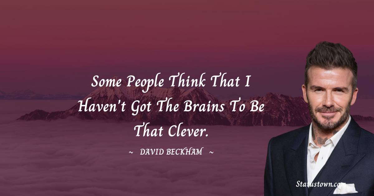 Some people think that I haven't got the brains to be that clever. - David Beckham quotes