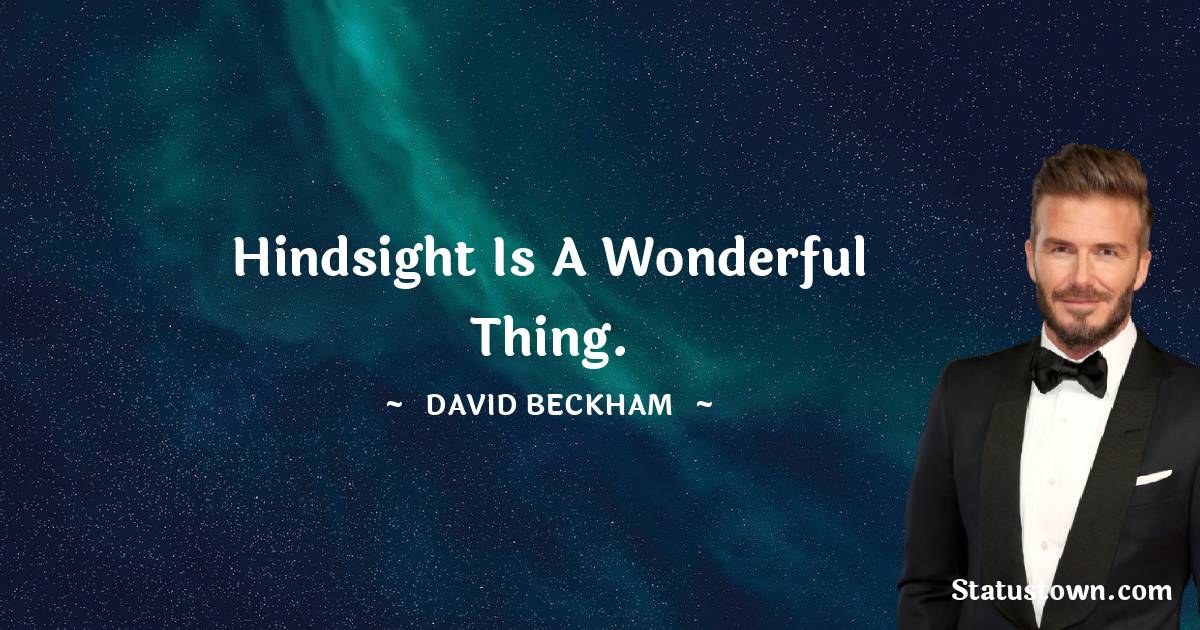 David Beckham Quotes - Hindsight is a wonderful thing.