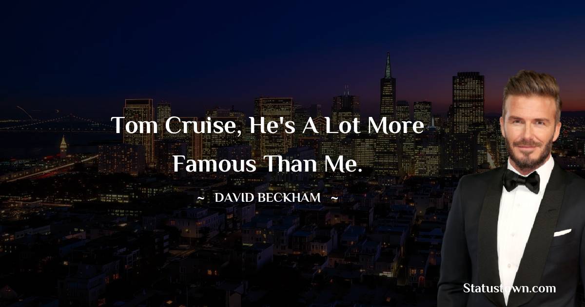 David Beckham Quotes - Tom Cruise, he's a lot more famous than me.