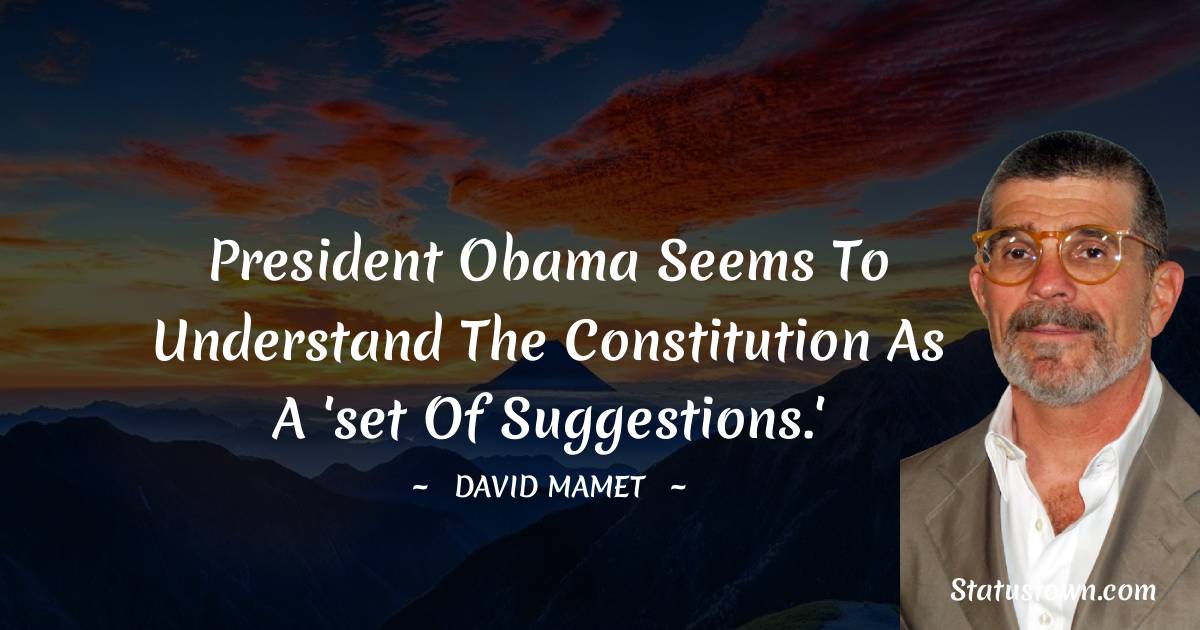 President Obama seems to understand the Constitution as a 'set of suggestions.' - David Mamet quotes