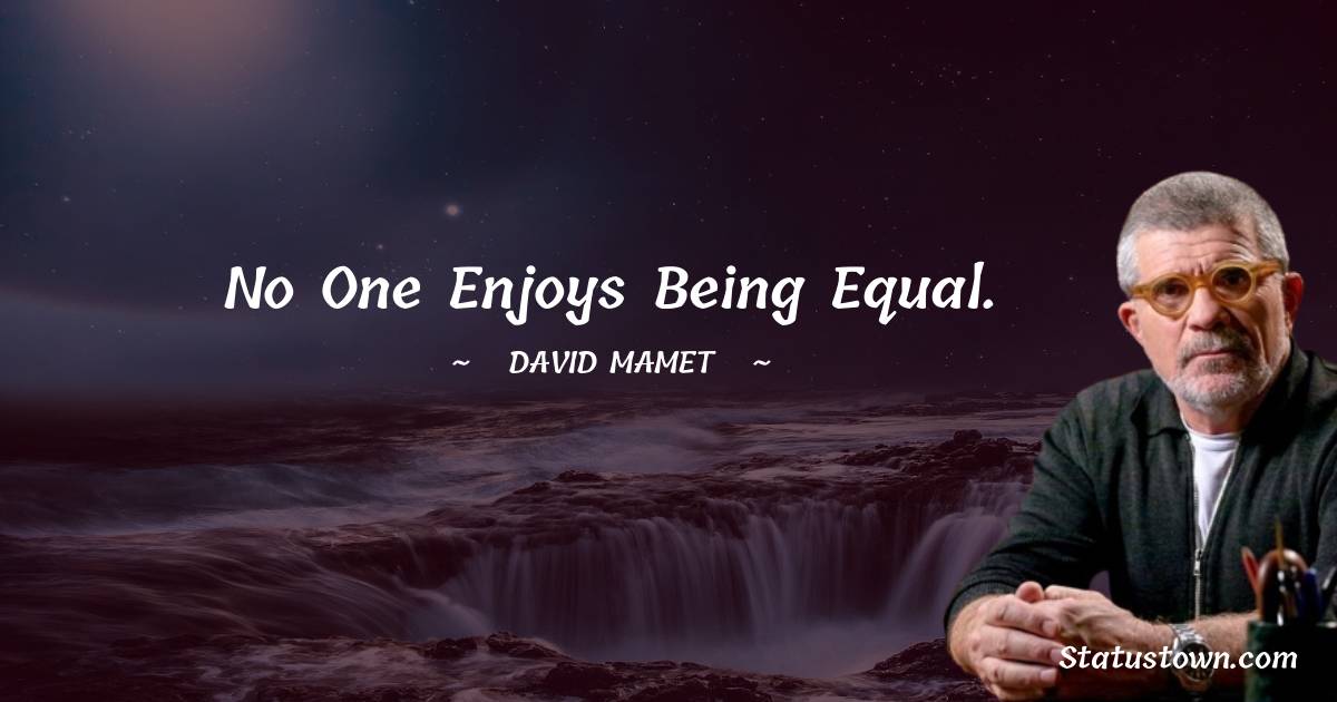 David Mamet Quotes - No one enjoys being equal.