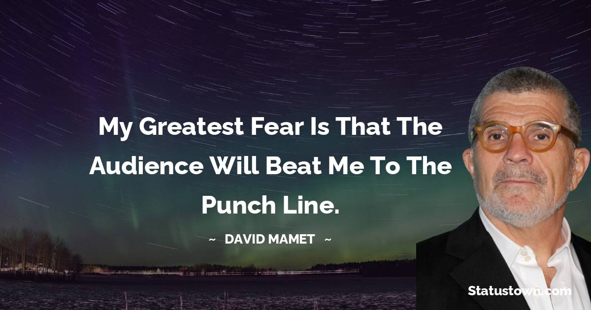 David Mamet Quotes - My greatest fear is that the audience will beat me to the punch line.