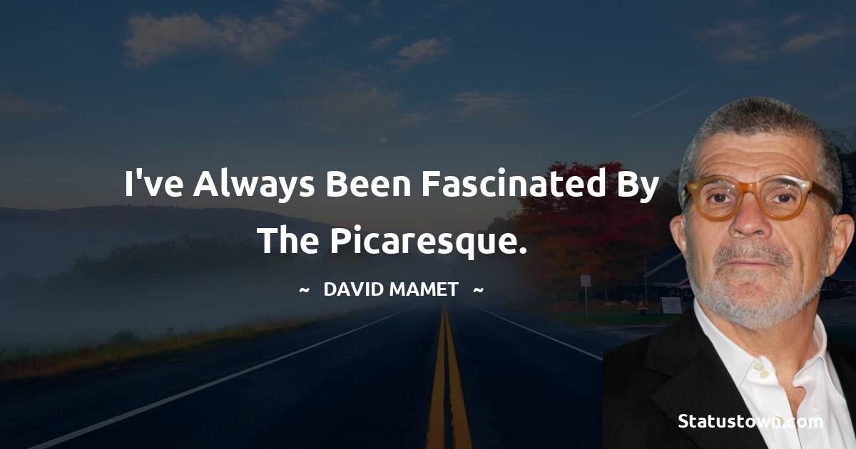 I've always been fascinated by the picaresque.