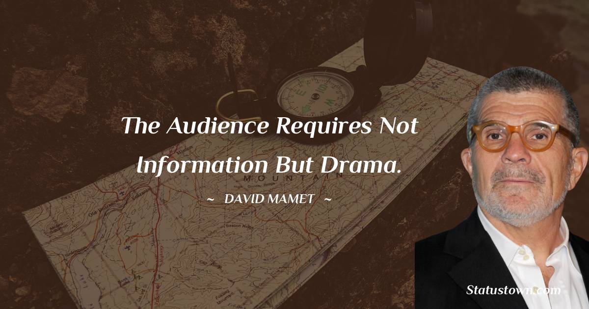 David Mamet Quotes - The audience requires not information but drama.