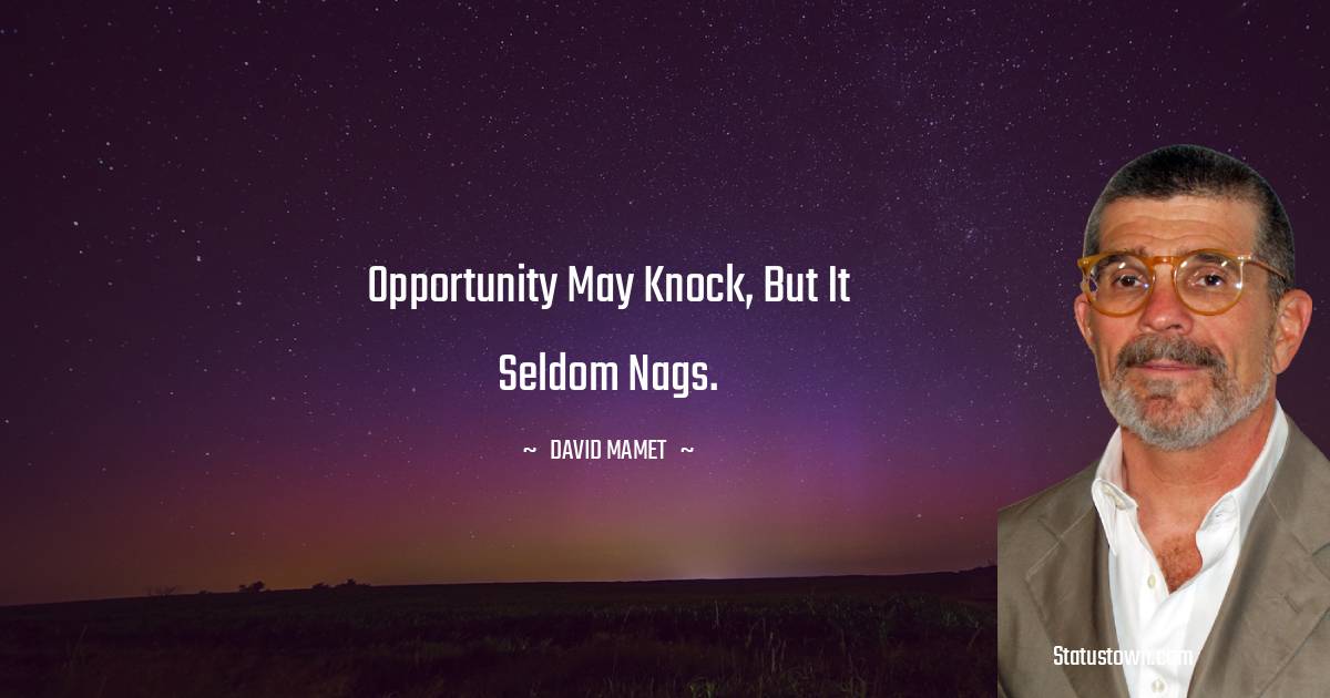 Opportunity may knock, but it seldom nags. - David Mamet quotes
