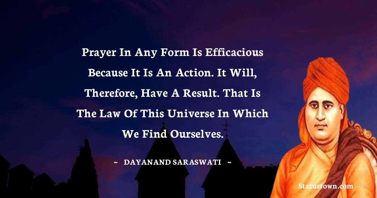 Dayanand Saraswati Quotes - Prayer in any form is efficacious because it is an action. It will, therefore, have a result. That is the law of this universe in which we find ourselves.