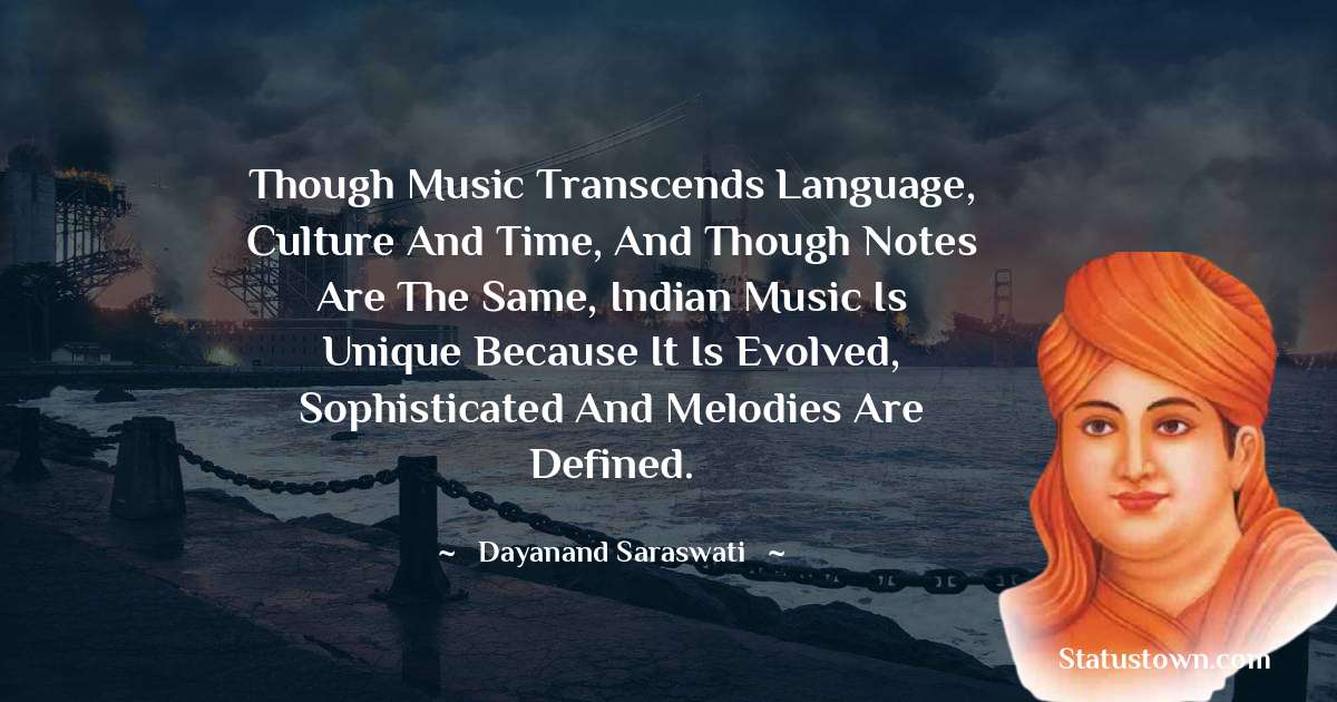 Though music transcends language, culture and time, and though notes are the same, Indian music is unique because it is evolved, sophisticated and melodies are defined. - Dayanand Saraswati quotes