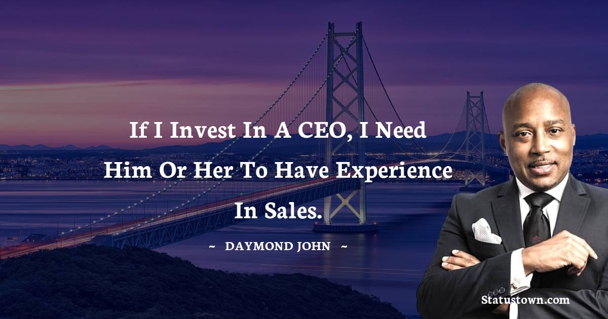 Daymond John Quotes - If I invest in a CEO, I need him or her to have experience in sales.