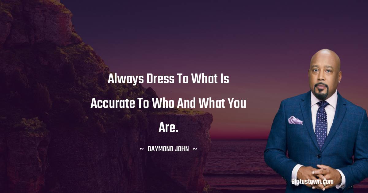 Always dress to what is accurate to who and what you are. - Daymond John quotes