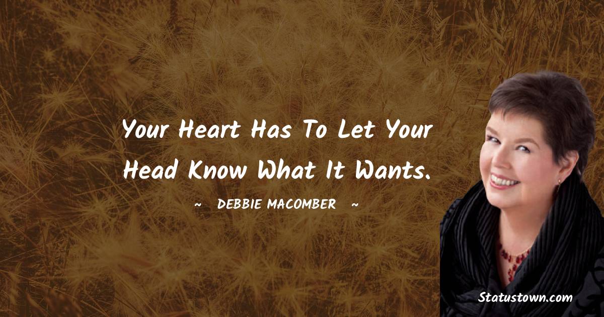 Your heart has to let your head know what it wants. - Debbie Macomber quotes