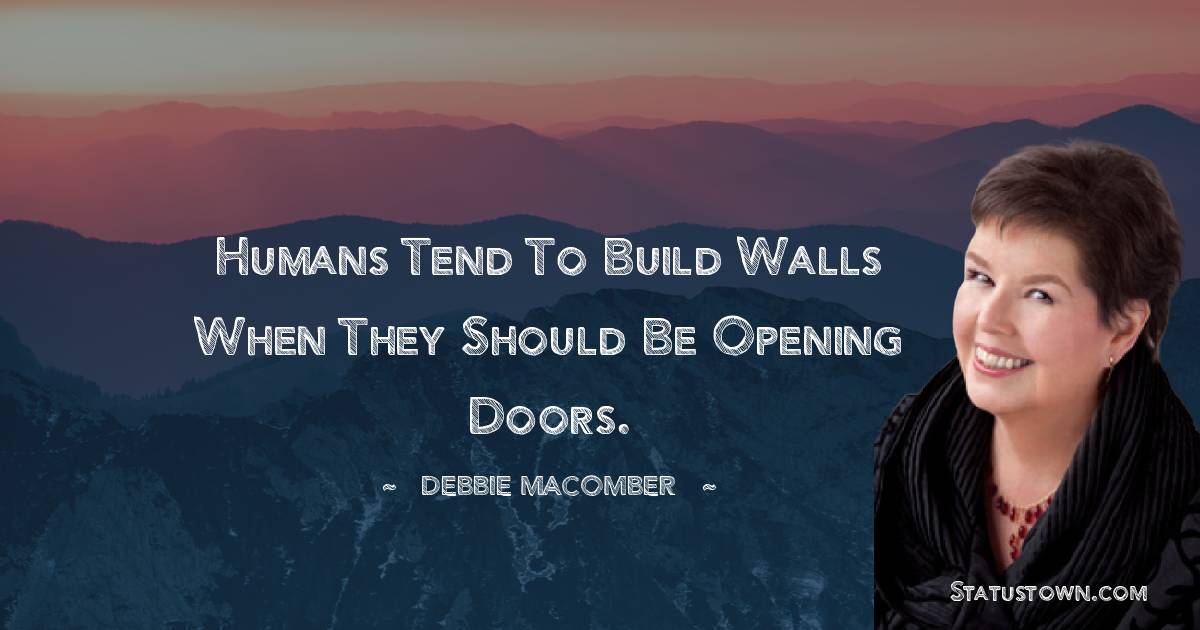 Humans tend to build walls when they should be opening doors. - Debbie Macomber quotes