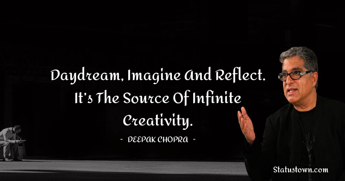 Deepak Chopra Quotes - Daydream, imagine and reflect. It’s the source of infinite creativity.