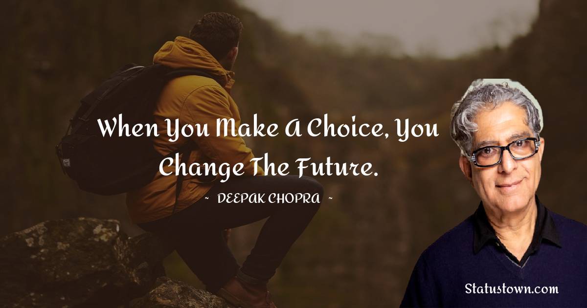 Deepak Chopra Quotes - When you make a choice, you change the future.