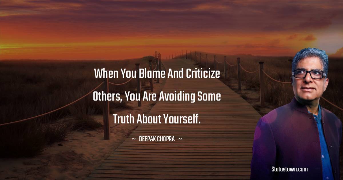 Deepak Chopra Quotes - When you blame and criticize others, you are avoiding some truth about yourself.