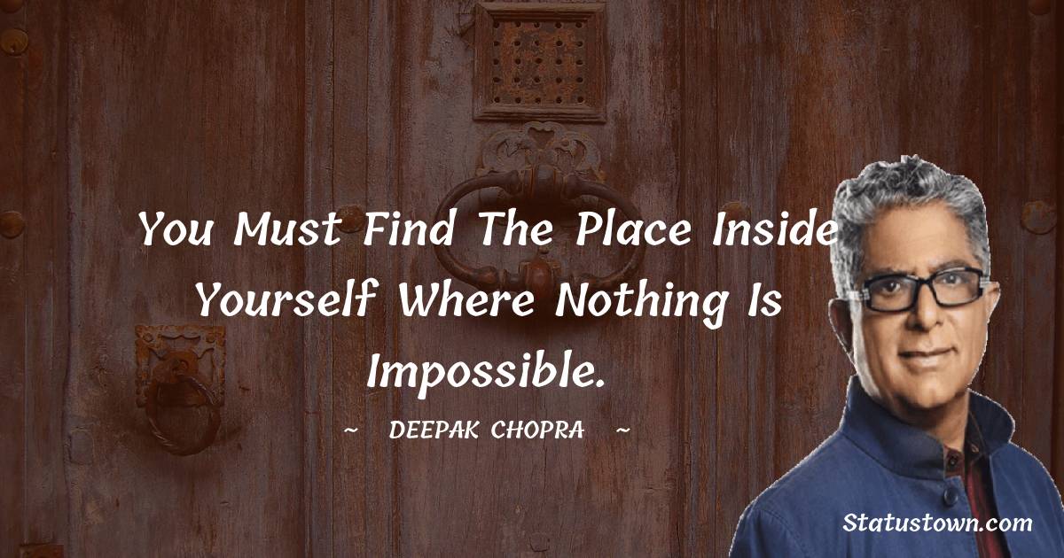 You must find the place inside yourself where nothing is impossible. - Deepak Chopra quotes