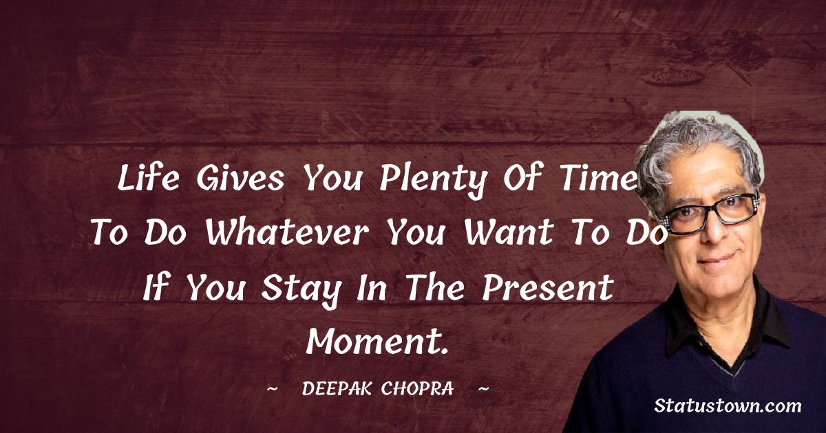 Deepak Chopra Quotes - Life gives you plenty of time to do whatever you want to do if you stay in the present moment.