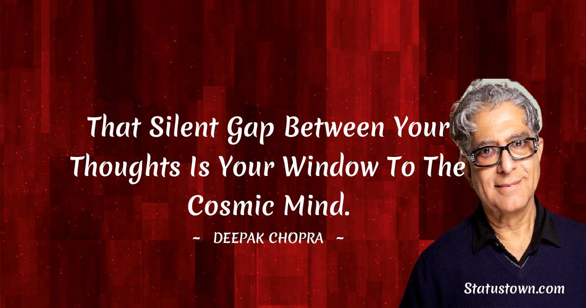 Deepak Chopra Quotes - That silent gap between your thoughts is your window to the cosmic mind.