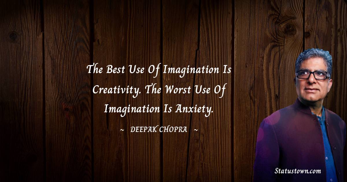 Deepak Chopra Quotes - The best use of imagination is creativity. The worst use of imagination is anxiety.
