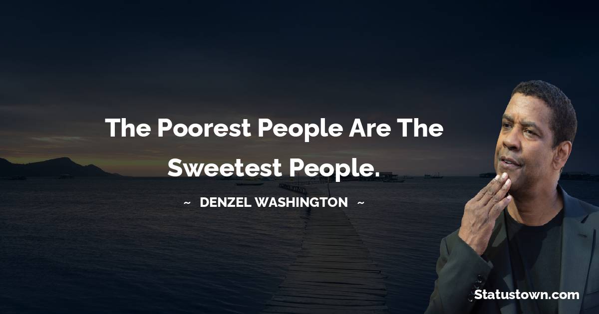 Denzel Washington Quotes - The poorest people are the sweetest people.
