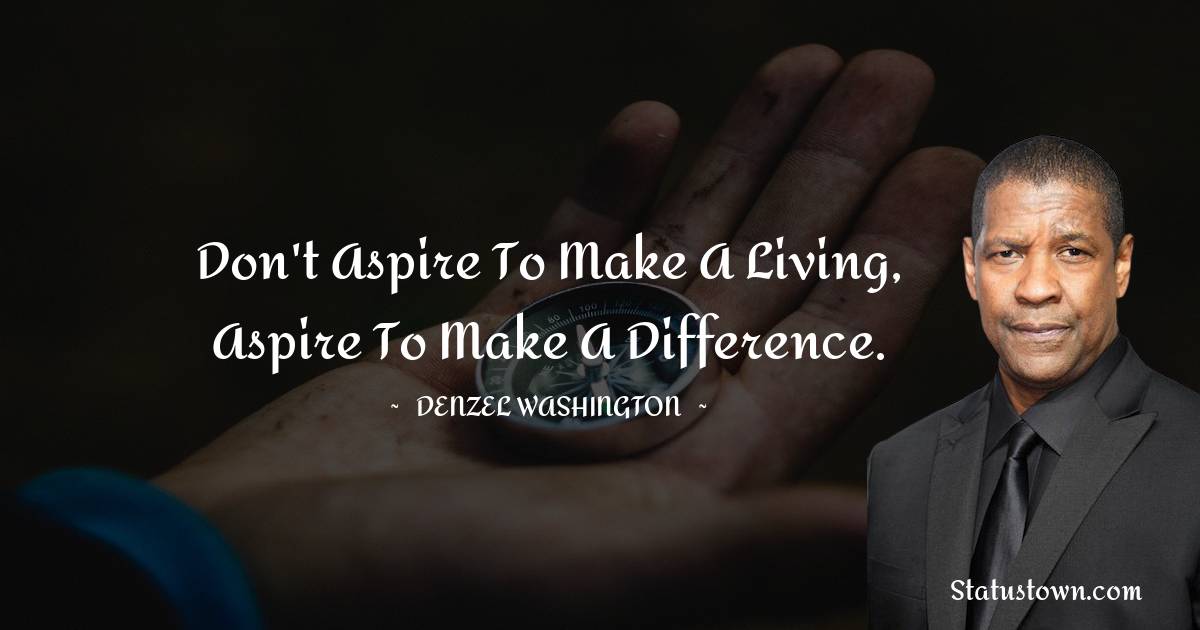 Denzel Washington Quotes - Don't aspire to make a living, aspire to make a difference.