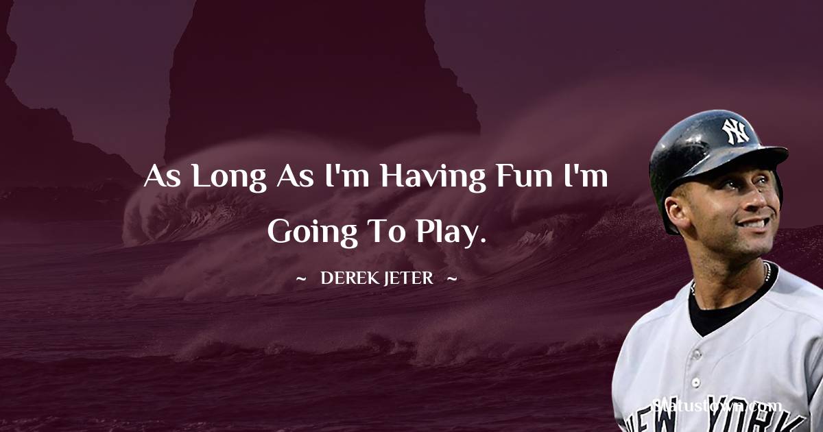 As long as I'm having fun I'm going to play. - Derek Jeter quotes