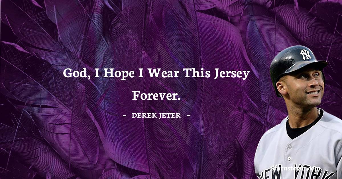 God, I hope I wear this jersey forever. - Derek Jeter quotes