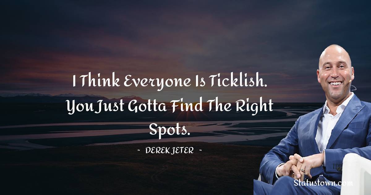 I think everyone is ticklish. You just gotta find the right spots. - Derek Jeter quotes