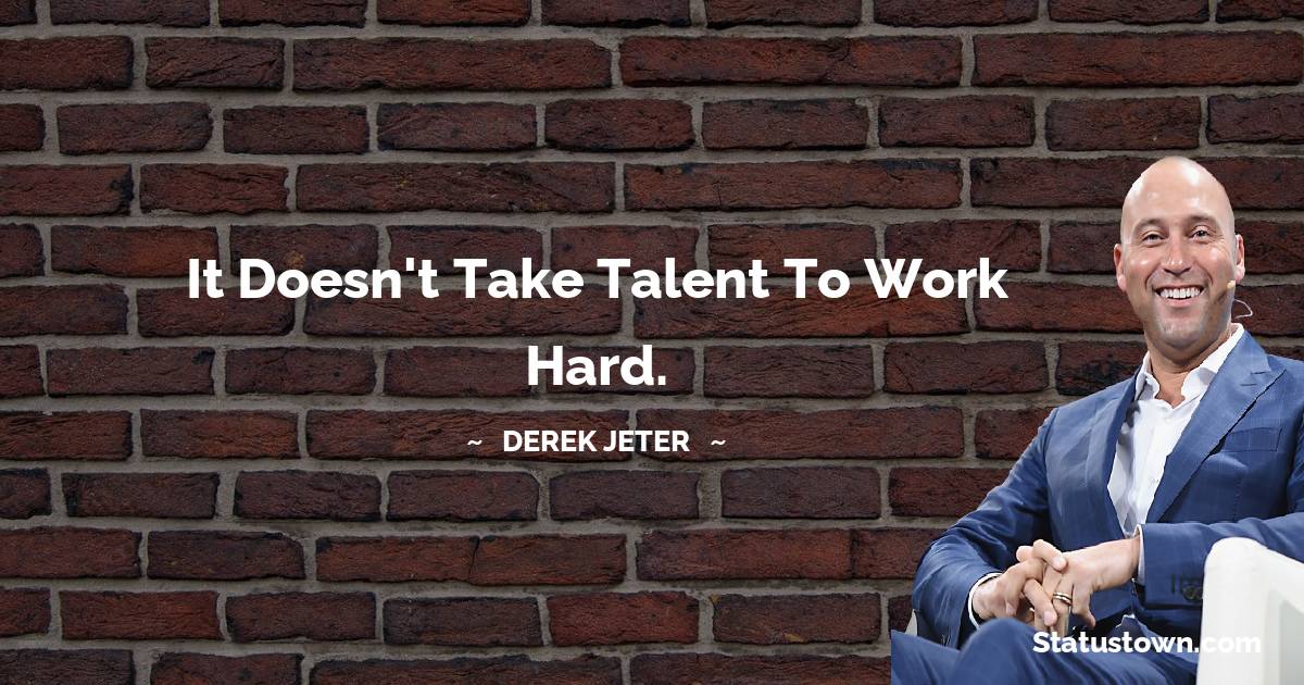 It doesn't take talent to work hard.