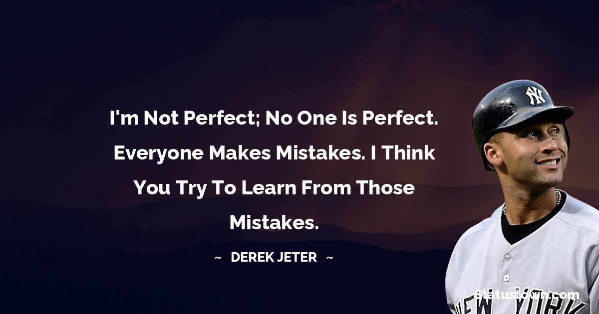 Derek Jeter Quotes - I'm not perfect; no one is perfect. Everyone makes mistakes. I think you try to learn from those mistakes.