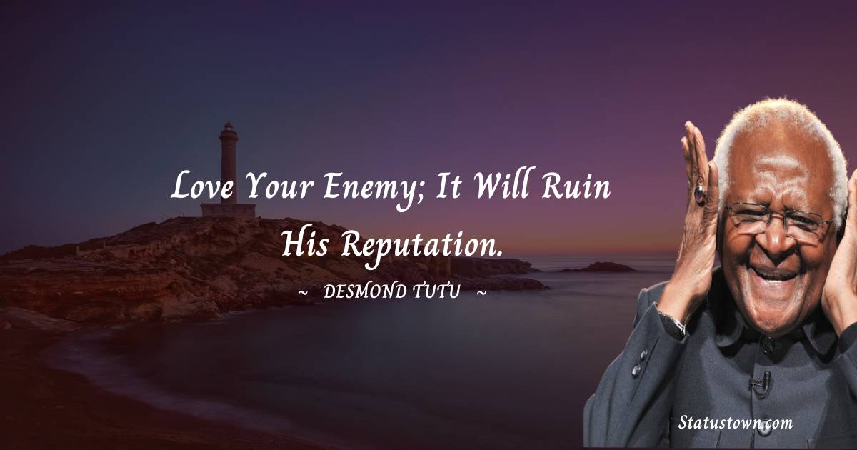 Love your enemy; it will ruin his reputation. - Desmond Tutu quotes