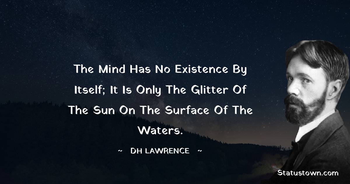 D. H. Lawrence Quotes - The mind has no existence by itself; it is only the glitter of the sun on the surface of the waters.
