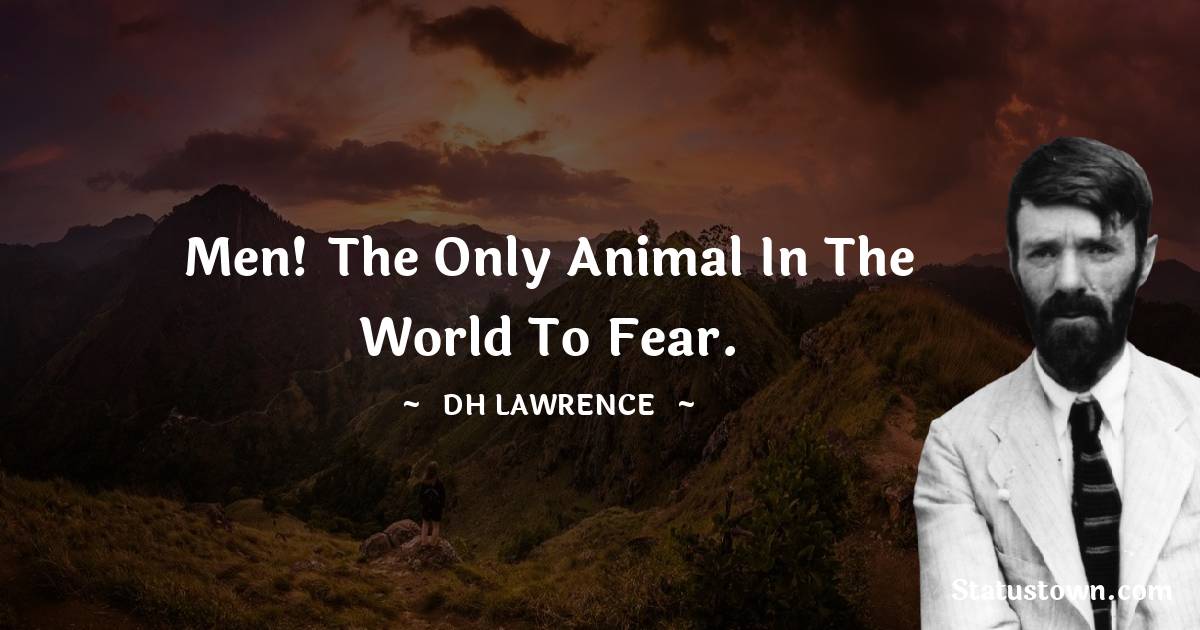 D. H. Lawrence Quotes - Men! The only animal in the world to fear.