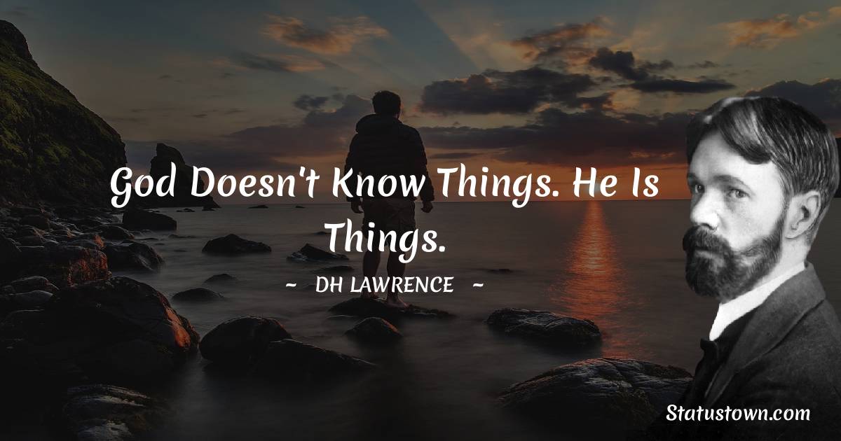 D. H. Lawrence Quotes - God doesn't know things. He is things.