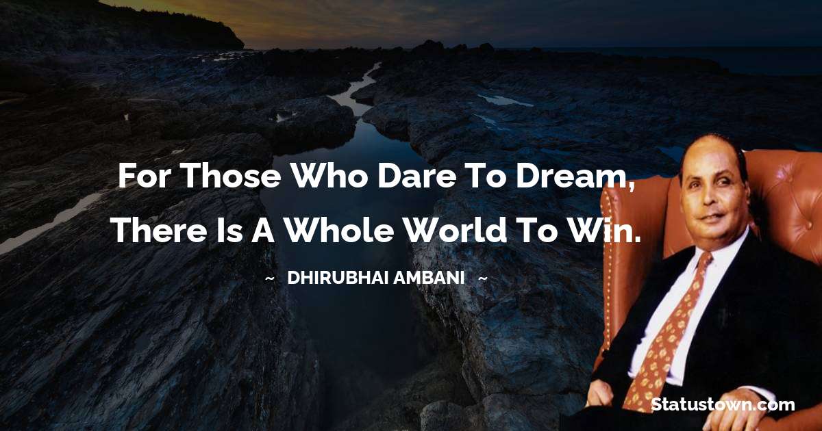 Dheerubhai Ambani Quotes - For those who dare to dream, there is a whole world to win.