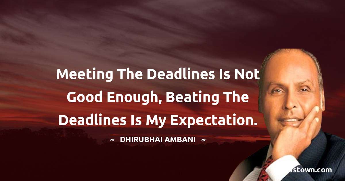 Meeting the deadlines is not good enough, beating the deadlines is my expectation. - Dheerubhai Ambani quotes