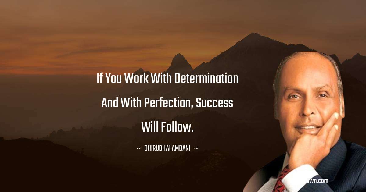 Dheerubhai Ambani Quotes - If you work with determination and with perfection, success will follow.