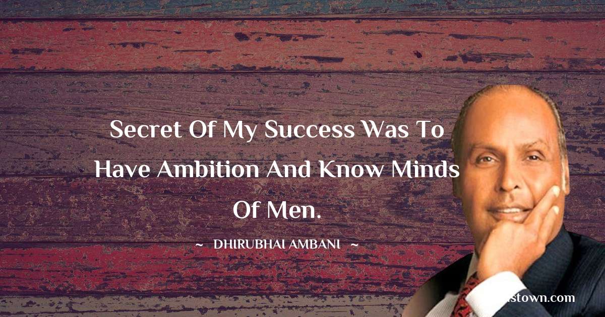 Dheerubhai Ambani Quotes - Secret of my success was to have ambition and know minds of men.