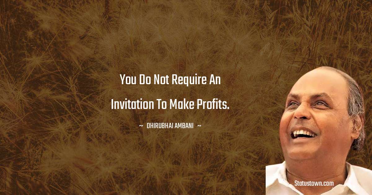 Dheerubhai Ambani Quotes - You do not require an invitation to make profits.