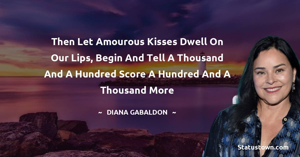 Diana Gabaldon Quotes - Then let amourous kisses dwell On our lips, begin and tell A Thousand and a Hundred score A Hundred and a Thousand more