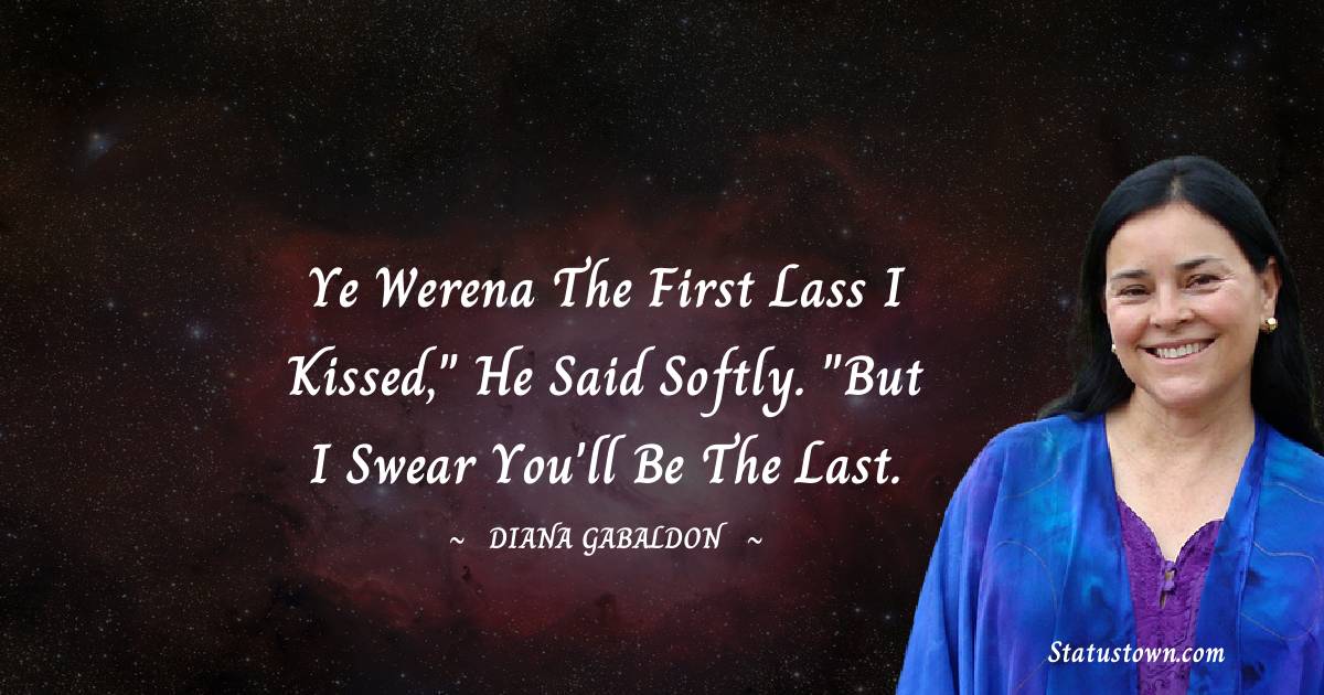 Diana Gabaldon Quotes - Ye werena the first lass I kissed,