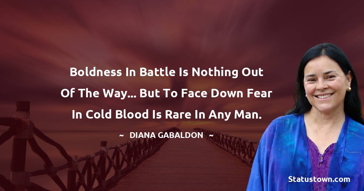 Diana Gabaldon Quotes - Boldness in battle is nothing out of the way... but to face down fear in cold blood is rare in any man.