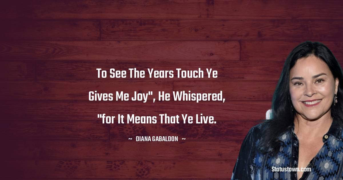 Diana Gabaldon Quotes - To see the years touch ye gives me joy