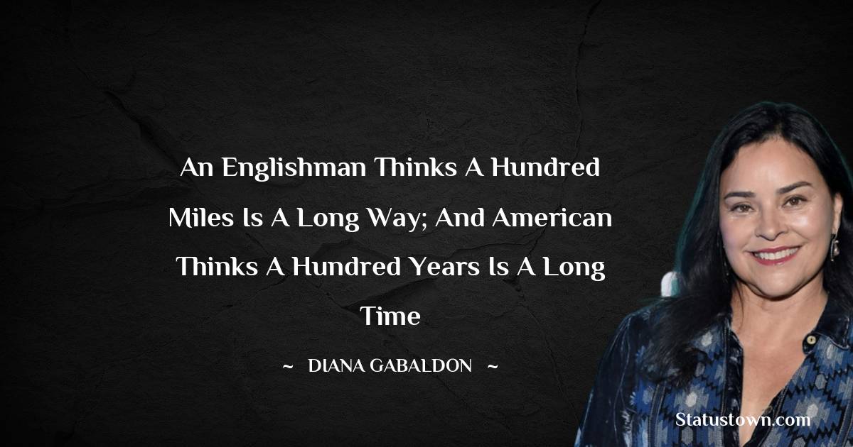 Diana Gabaldon Quotes - An Englishman thinks a hundred miles is a long way; and American thinks a hundred years is a long time