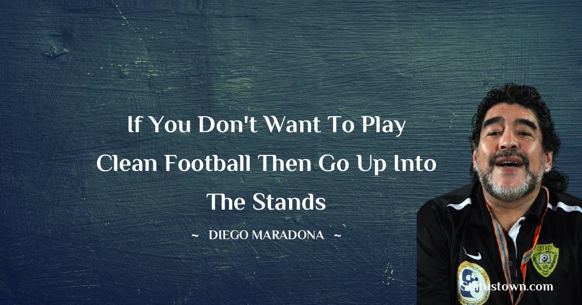 Diego Maradona Quotes - If you don't want to play clean football then go up into the stands