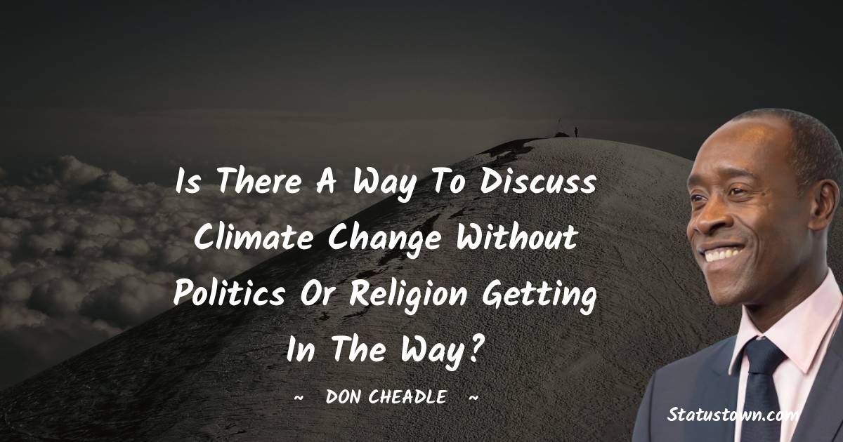 Don Cheadle Quotes - Is there a way to discuss climate change without politics or religion getting in the way?